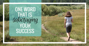 One word that is sabotaging your homeschool success